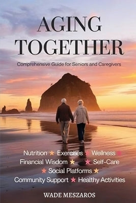 Aging Together: A Guide for Seniors and Caregivers by Meszaros, Wade Andrew