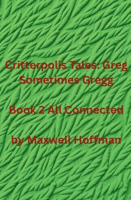 Critterpolis Tales: Greg Sometimes Gregg Book 2 All Connected by Hoffman, Maxwell