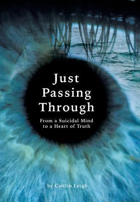 Just Passing Through: From a Suicidal Mind to a Heart of Truth by Caitlin Leigh