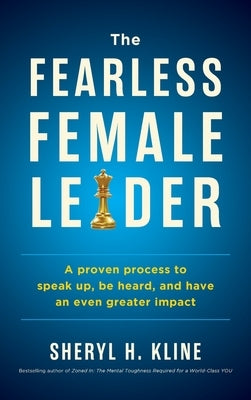 The Fearless Female Leader: A Proven Process to Speak Up, Be Heard, and Have an Even Greater Impact by Kline, Sheryl