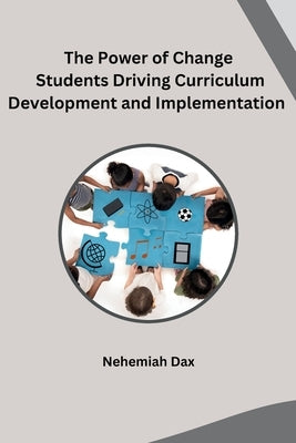 The Power of Change Students Driving Curriculum Development and Implementation by Nehemiah Dax