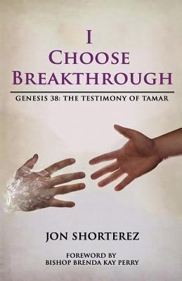 I Choose Breakthrough: Genesis 38: The Testimony of Tamar by Shorterez, Jon Rafeal