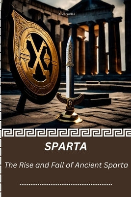 Sparta: The Rise and Fall of Ancient Sparta by Zarkadas, Anastasios