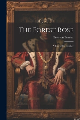 The Forest Rose: A Tale of the Frontier by Bennett, Emerson