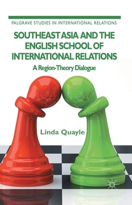 Southeast Asia and the English School of International Relations: A Region-Theory Dialogue by Quayle, L.