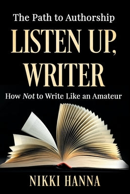 Listen Up, Writer: How Not to Write Like an Amateur by Hanna, Nikki