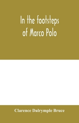 In the footsteps of Marco Polo: being the account of a journey overland from Simla to Pekin by Dalrymple Bruce, Clarence