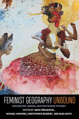 Feminist Geography Unbound: Discomfort, Bodies, and Prefigured Futures by Görkariksel, Banu