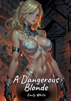 A Dangerous Blonde: Sexy Erotic Stories for Adults Illustrated with Hentai Pictures - Naked Illustrations by White, Emily