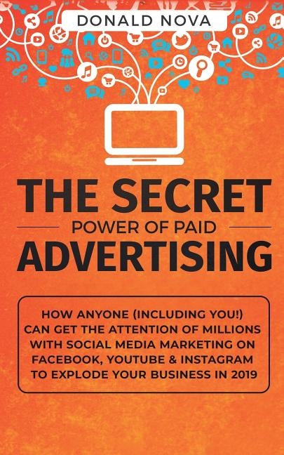 The Secret Power of Paid Advertising: How Anyone (Including You!) Can Get the Attention of Millions with Social Media Marketing on Facebook, YouTube & by Nova, Donald