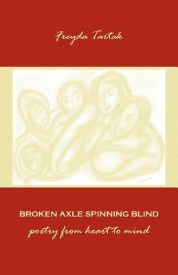 Broken Axle Spinning Blind: poetry from heart to mind by Tartak, Freyda