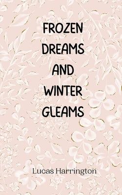 Frozen Dreams and Winter Gleams by Harrington, Lucas