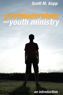 Postmodernism and Youth Ministry: An Introduction by Kopp, Scott M.