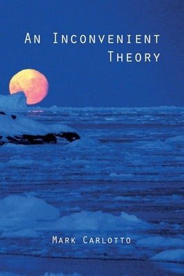 An Inconvenient Theory: Of Ice Ages and Lost Civilizations by Carlotto, Mark J.
