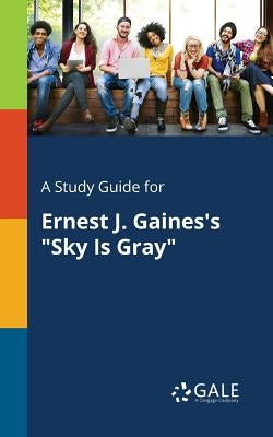 A Study Guide for Ernest J. Gaines's Sky Is Gray by Gale, Cengage Learning