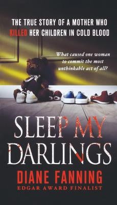 Sleep My Darlings: The True Story of a Mother Who Killed Her Children in Cold Blood by Fanning, Diane