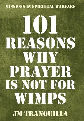 101 Reasons Why Prayer Is Not for Wimps: Missions in Spiritual Warfare by Tranquilla, Jm