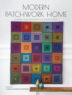 Modern Patchwork Home: Dynamic Quilts and Projects for Every Room by Denegre, Vivika Hansen