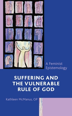 Suffering and the Vulnerable Rule of God: A Feminist Epistemology by McManus, Op Kathleen