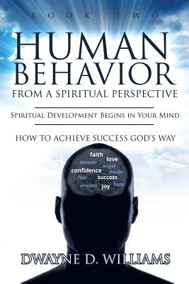 Human Behavior from a Spiritual Perspective: Spiritual Development Begins in Your Mind: How to Achieve Success God's Way by Williams, Dwayne D.