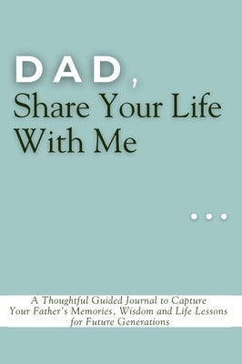 Dad, Share Your Life With Me: A Thoughtful Guided Journal to Capture Your Father's Memories, Wisdom and Life Lessons for Future Generations by Vasquez, Mauricio