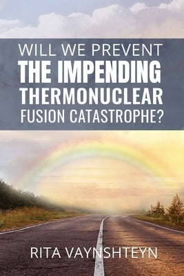 WILL WE PREVENT the IMPENDING THERMONUCLEAR FUSION CATASTROPHE? by Vaynshteyn, Rita