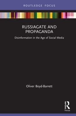 Russiagate and Propaganda: Disinformation in the Age of Social Media by Boyd-Barrett, Oliver