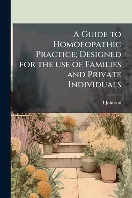 A Guide to Homoeopathic Practice; Designed for the use of Families and Private Individuals by Johnson, I. D. 1827-1911