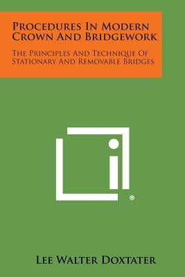 Procedures In Modern Crown And Bridgework: The Principles And Technique Of Stationary And Removable Bridges by Doxtater, Lee Walter
