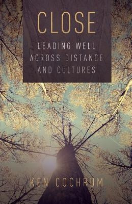Close: Leading Well Across Distance and Cultures by Cochrum, Ken