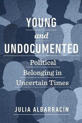 Young and Undocumented: Political Belonging in Uncertain Times by Albarracín, Julia