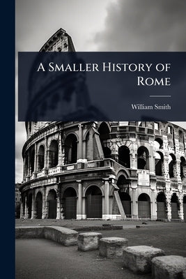 A Smaller History of Rome by Smith, William