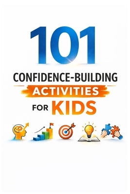 101 Confidence-Building Activities for Kids: Screen-Free Activities to Develop Leadership, Emotional Strength, and Self-Belief by Myers, Erik