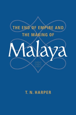 The End of Empire and the Making of Malaya by Harper, T. N.