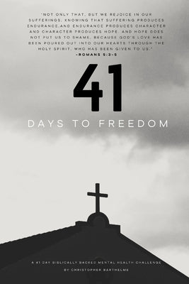 41 Days to Freedom: A Biblically Backed Mental Health Challenge by Barthelme, Christopher