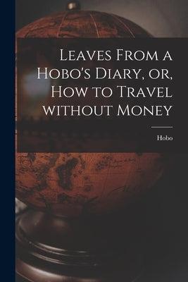 Leaves From a Hobo's Diary, or, How to Travel Without Money [microform] by Hobo