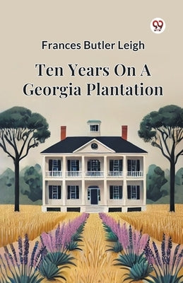 Ten Years On A Georgia Plantation by Leigh, Frances Butler