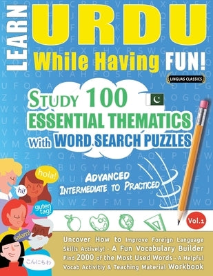 Learn Urdu While Having Fun! - Advanced: Intermediate to Practiced - Study 100 Essential Thematics with Word Search Puzzles - Vol.1 by Linguas Classics