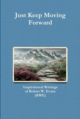 Just Keep Moving Forward: Inspirational Writings of Robert W. Evans (RWE) by Evans, Robert
