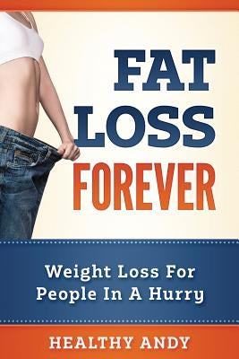Fat Loss Forever: Weight Loss For People In A Hurry by Andy, Healthy