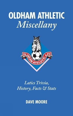 Oldham Athletic Miscellany: Latics Trivia, History, Facts and STATS by Moore, Dave