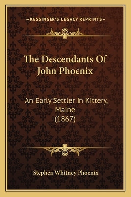 The Descendants Of John Phoenix: An Early Settler In Kittery, Maine (1867) by Phoenix, Stephen Whitney
