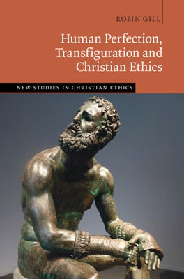Human Perfection, Transfiguration and Christian Ethics by Gill, Robin