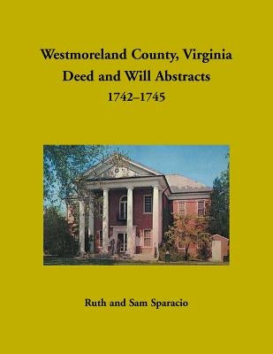 Westmoreland County, Virginia Deed and Will Abstracts, 1742-1745 by Sparacio, Ruth
