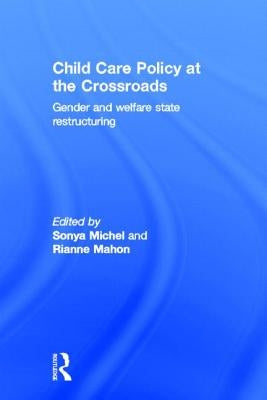 Child Care Policy at the Crossroads: Gender and Welfare State Restructuring by Michel, Sonya