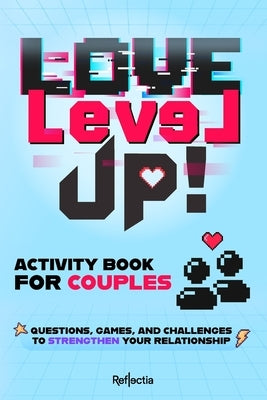 Love Level Up! Activity Book for Couples: Quizzes, Games and Challenges to Strengthen Your Relationship by Reflectia