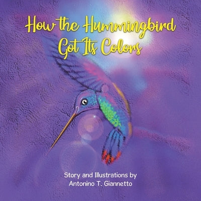 How the Hummingbird Got Its Colors by Giannetto, Antonino T.