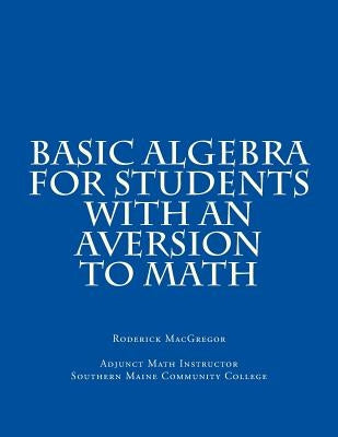 Basic Algebra for Students with an Aversion to Math by MacGregor, Roderick J.