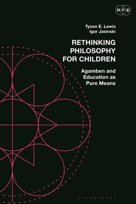 Rethinking Philosophy for Children: Agamben and Education as Pure Means by Lewis, Tyson E.