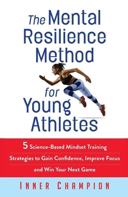 The Mental Resilience Method for Young Athletes: 5 Science-Based Mindset Training Strategies to Gain Confidence, Improve Focus and Win Your Next Game by Inner Champion